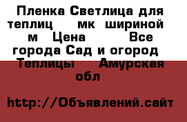 Пленка Светлица для теплиц 150 мк, шириной 6 м › Цена ­ 420 - Все города Сад и огород » Теплицы   . Амурская обл.